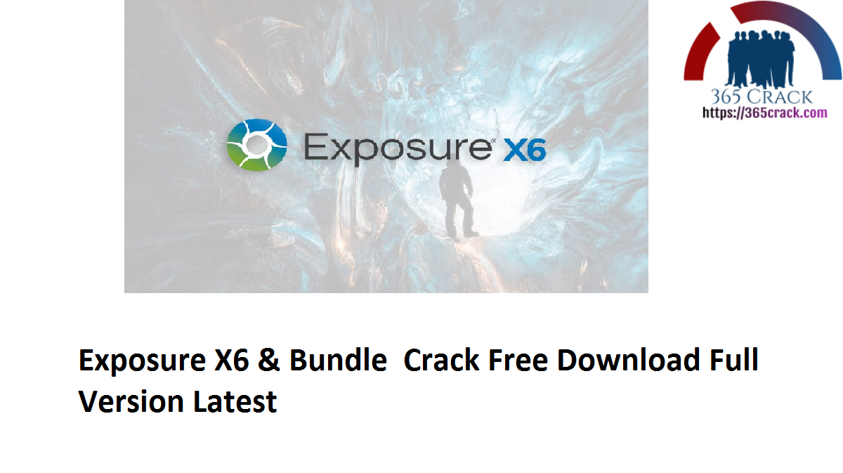 Exposure X6 6.0.1.100 & Bundle 6.0.1.86 Crack Free Download Full Version 2021 {Latest}